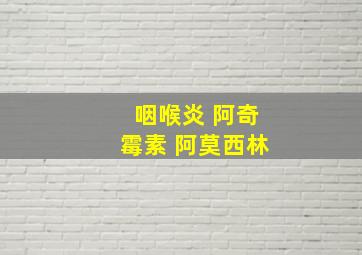 咽喉炎 阿奇霉素 阿莫西林